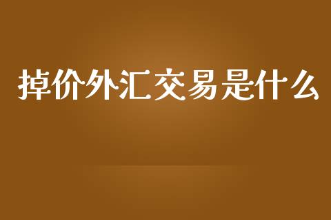 掉价外汇交易是什么_https://m.jnlaobingbanjia.com_股市新闻_第1张