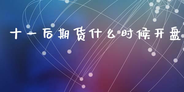 十一后期货什么时候开盘_https://m.jnlaobingbanjia.com_全球市场_第1张
