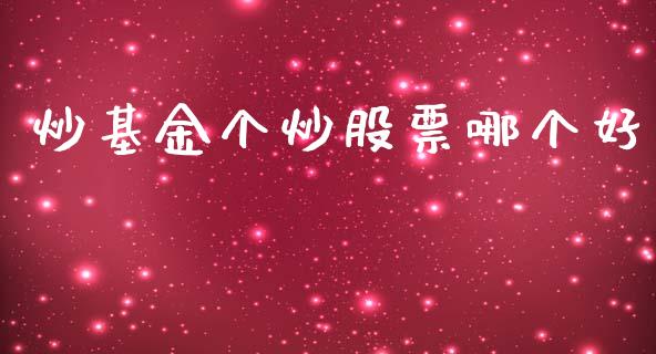 炒基金个炒股票哪个好_https://m.jnlaobingbanjia.com_基金市场_第1张