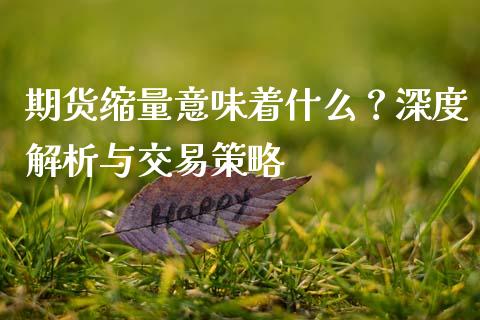 期货缩量意味着什么?深度解析与交易策略_理财规划_第1张_全球市场_股市新闻_理财规划_金融监管_区块链_基金市场 期货缩量意味着什么?深度解析与交易策略_https://m.jnlaobingbanjia.com_理财规划_第1张