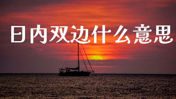 日内双边什么意思_金融监管_第1张_全球市场_股市新闻_理财规划_金融监管_区块链_基金市场 日内双边什么意思_https://m.jnlaobingbanjia.com_金融监管_第1张