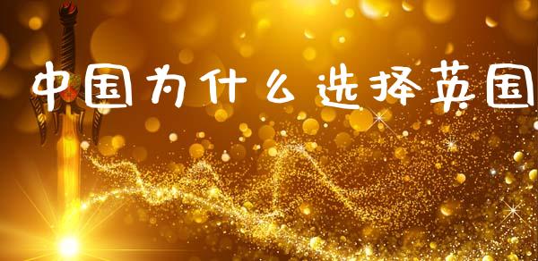 中国为什么选择英国_https://m.jnlaobingbanjia.com_基金市场_第1张