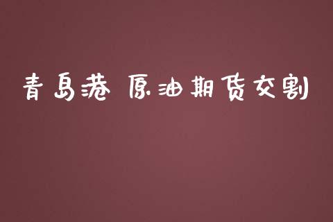 青岛港 原油期货交割_https://m.jnlaobingbanjia.com_全球市场_第1张