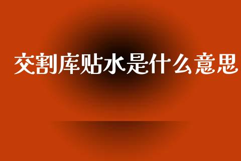 交割库贴水是什么意思_https://m.jnlaobingbanjia.com_理财规划_第1张
