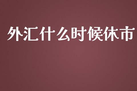 外汇什么时候休市_https://m.jnlaobingbanjia.com_全球市场_第1张