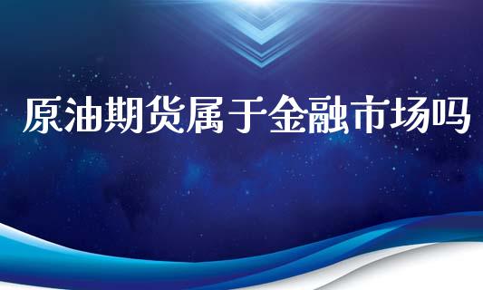 原油期货属于金融市场吗_https://m.jnlaobingbanjia.com_全球市场_第1张