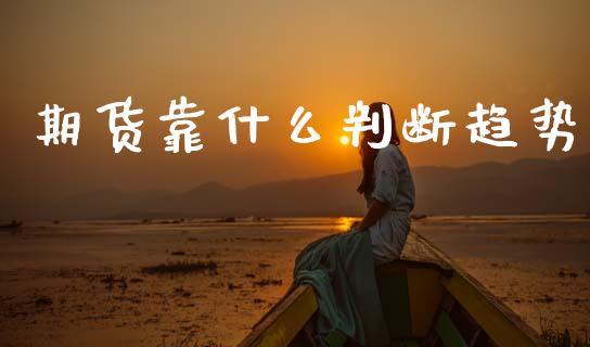 期货靠什么判断趋势_https://m.jnlaobingbanjia.com_区块链_第1张