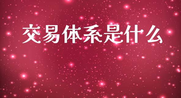 交易体系是什么_https://m.jnlaobingbanjia.com_全球市场_第1张