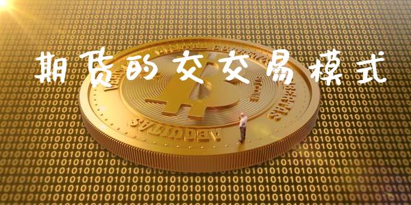 期货的交交易模式_https://m.jnlaobingbanjia.com_基金市场_第1张