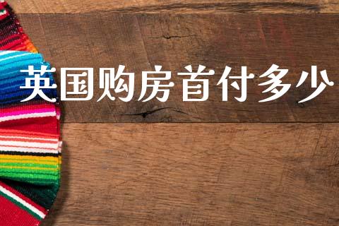 英国购房首付多少_https://m.jnlaobingbanjia.com_理财规划_第1张