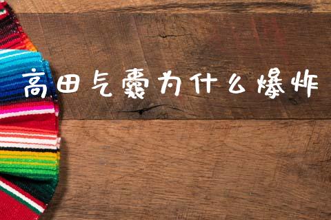 高田气囊为什么爆炸_https://m.jnlaobingbanjia.com_基金市场_第1张