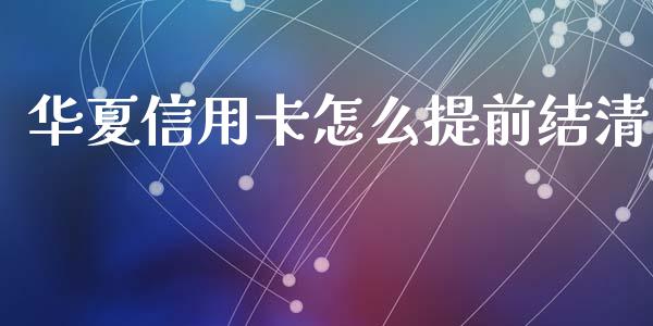 华夏信用卡怎么提前结清_https://m.jnlaobingbanjia.com_区块链_第1张