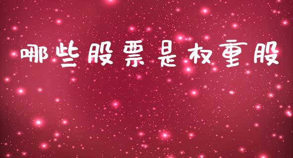 哪些股票是权重股_https://m.jnlaobingbanjia.com_股市新闻_第1张