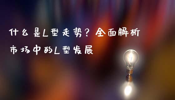 什么是L型走势？全面解析市场中的L型发展_https://m.jnlaobingbanjia.com_理财规划_第1张