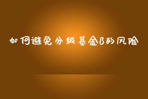 如何避免分级基金B的风险_https://m.jnlaobingbanjia.com_区块链_第1张