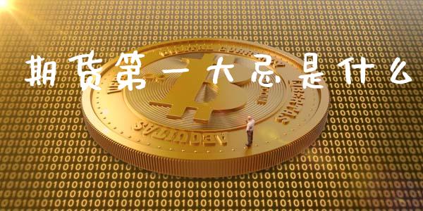 期货第一大忌是什么_https://m.jnlaobingbanjia.com_金融监管_第1张