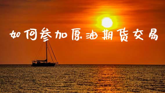 如何参加原油期货交易_https://m.jnlaobingbanjia.com_基金市场_第1张