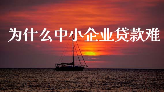 为什么中小企业贷款难_https://m.jnlaobingbanjia.com_全球市场_第1张