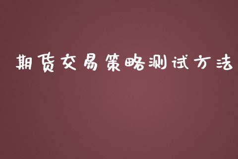 期货交易策略测试方法_https://m.jnlaobingbanjia.com_理财规划_第1张