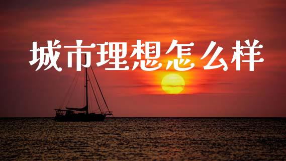 城市理想怎么样_https://m.jnlaobingbanjia.com_全球市场_第1张
