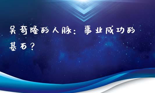 吴奇隆的人脉：事业成功的基石？_https://m.jnlaobingbanjia.com_基金市场_第1张