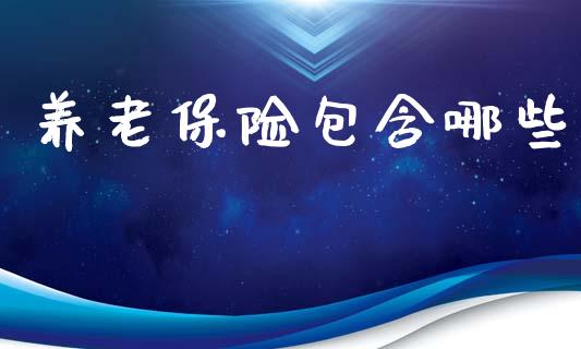 养老保险包含哪些_https://m.jnlaobingbanjia.com_全球市场_第1张