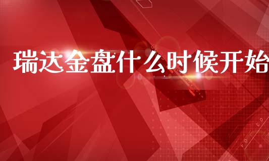 瑞达金盘什么时候开始_https://m.jnlaobingbanjia.com_股市新闻_第1张