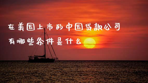 在美国上市的中国贷款公司有哪些条件是什么_https://m.jnlaobingbanjia.com_金融监管_第1张