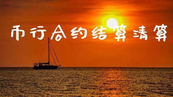 币行合约结算清算_https://m.jnlaobingbanjia.com_理财规划_第1张