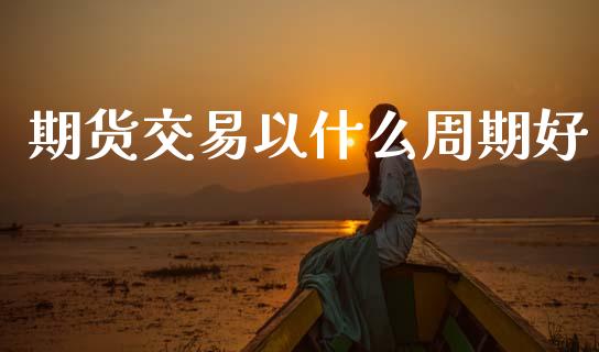 期货交易以什么周期好_全球市场_第1张_全球市场_股市新闻_理财规划_金融监管_区块链_基金市场 期货交易以什么周期好_https://m.jnlaobingbanjia.com_全球市场_第1张