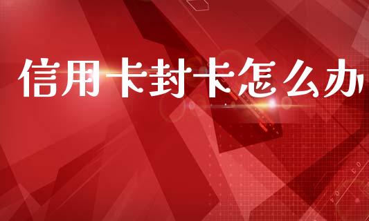 信用卡封卡怎么办_https://m.jnlaobingbanjia.com_金融监管_第1张