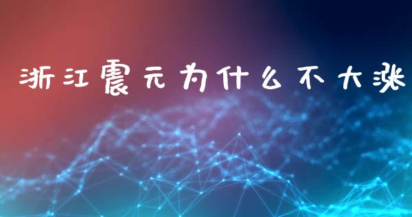 浙江震元为什么不大涨_https://m.jnlaobingbanjia.com_基金市场_第1张