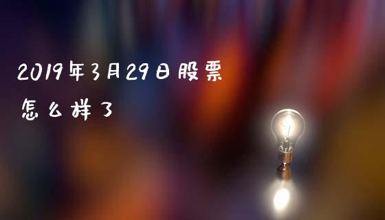 2019年3月29日股票怎么样了_https://m.jnlaobingbanjia.com_基金市场_第1张