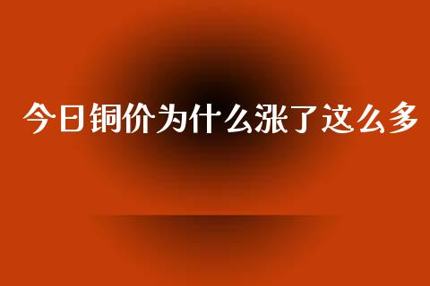 今日铜价为什么涨了这么多_https://m.jnlaobingbanjia.com_金融监管_第1张