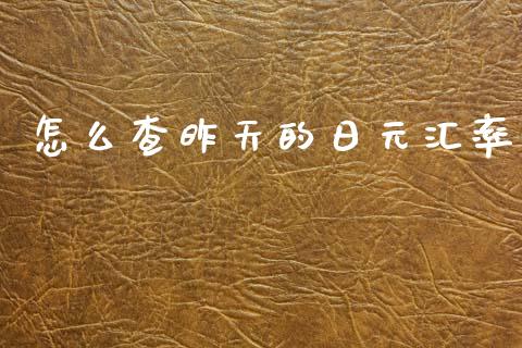 怎么查昨天的日元汇率_https://m.jnlaobingbanjia.com_金融监管_第1张
