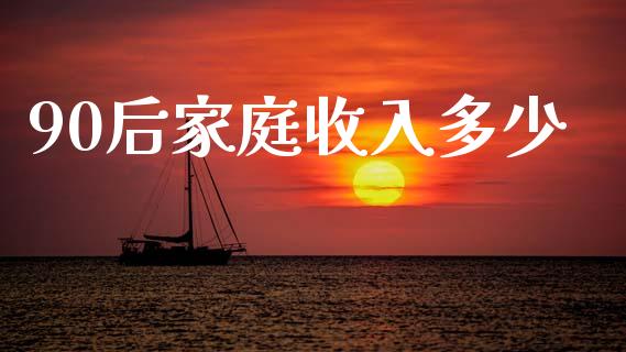 90后家庭收入多少_https://m.jnlaobingbanjia.com_基金市场_第1张