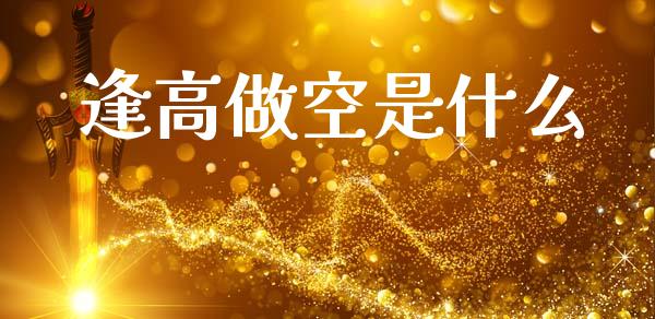逢高做空是什么_https://m.jnlaobingbanjia.com_基金市场_第1张