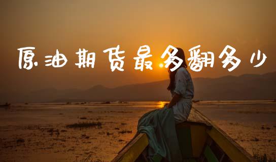 原油期货最多翻多少_https://m.jnlaobingbanjia.com_全球市场_第1张