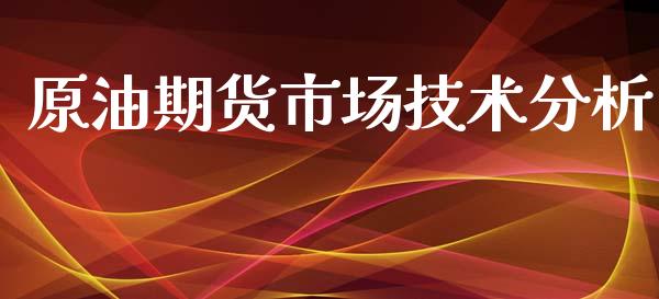 原油期货市场技术分析_https://m.jnlaobingbanjia.com_全球市场_第1张