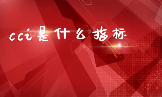 cci是什么指标_https://m.jnlaobingbanjia.com_全球市场_第1张