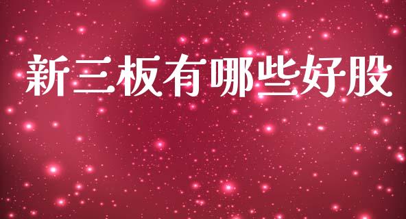 新三板有哪些好股_https://m.jnlaobingbanjia.com_金融监管_第1张