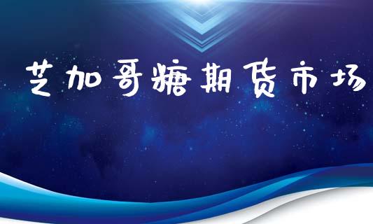芝加哥糖期货市场_https://m.jnlaobingbanjia.com_理财规划_第1张