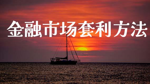 金融市场套利方法_https://m.jnlaobingbanjia.com_理财规划_第1张