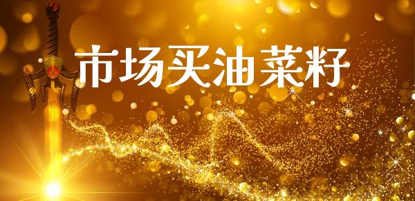 市场买油菜籽_https://m.jnlaobingbanjia.com_理财规划_第1张