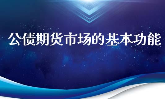 公债期货市场的基本功能_https://m.jnlaobingbanjia.com_理财规划_第1张