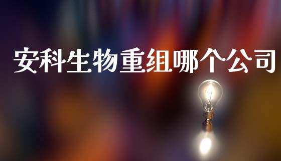 安科生物重组哪个公司_https://m.jnlaobingbanjia.com_区块链_第1张