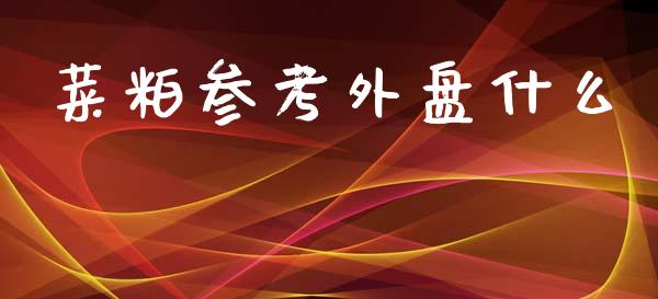 菜粕参考外盘什么_https://m.jnlaobingbanjia.com_区块链_第1张