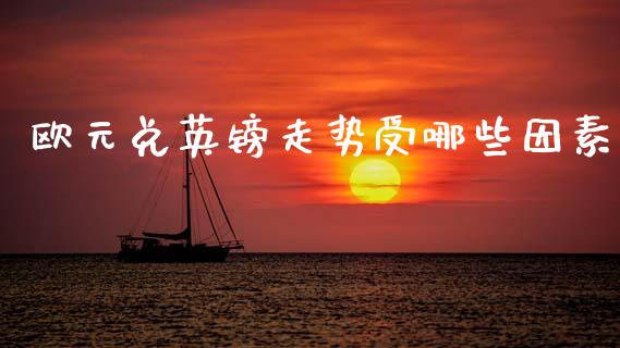 欧元兑英镑走势受哪些因素_https://m.jnlaobingbanjia.com_股市新闻_第1张