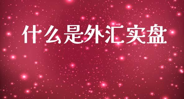 什么是外汇实盘_https://m.jnlaobingbanjia.com_理财规划_第1张