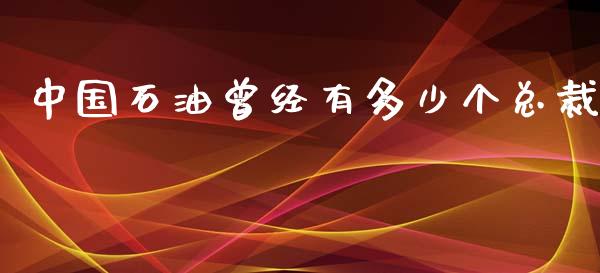 中国石油曾经有多少个总裁_https://m.jnlaobingbanjia.com_基金市场_第1张